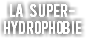 
La super-
HYDROPHOBIE